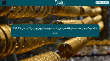 «تحديث جديد» أسعار الذهب في السعودية اليوم وعيار 21 يصل 335.75 ريال